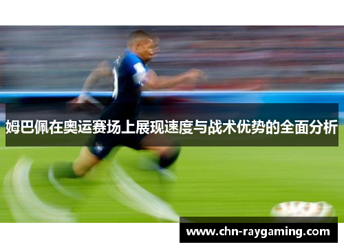 姆巴佩在奥运赛场上展现速度与战术优势的全面分析
