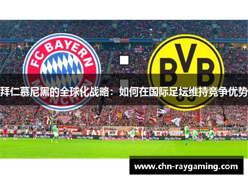 拜仁慕尼黑的全球化战略：如何在国际足坛维持竞争优势