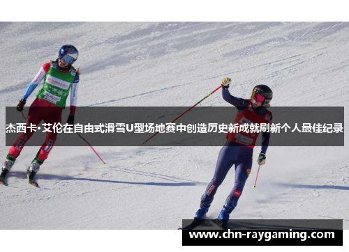 杰西卡·艾伦在自由式滑雪U型场地赛中创造历史新成就刷新个人最佳纪录 杰西卡·艾伦在自由式滑雪U型场地赛中创造历史新成就刷新个人最佳纪录