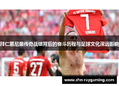 拜仁慕尼黑传奇战绩背后的奋斗历程与足球文化深远影响 拜仁慕尼黑传奇战绩背后的奋斗历程与足球文化深远影响