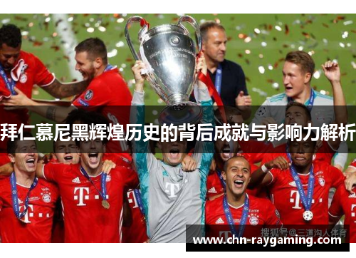 拜仁慕尼黑辉煌历史的背后成就与影响力解析 拜仁慕尼黑辉煌历史的背后成就与影响力解析