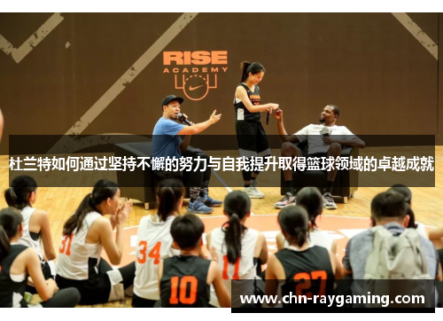 杜兰特如何通过坚持不懈的努力与自我提升取得篮球领域的卓越成就