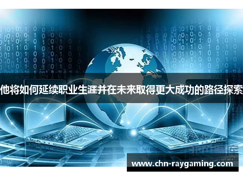 他将如何延续职业生涯并在未来取得更大成功的路径探索
