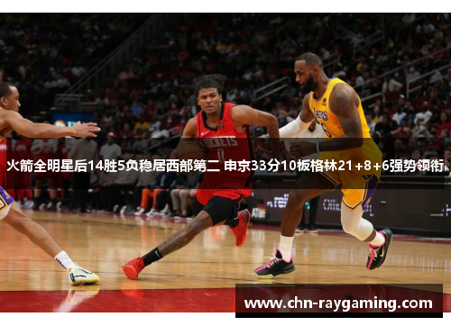 火箭全明星后14胜5负稳居西部第二 申京33分10板格林21+8+6强势领衔 火箭全明星后14胜5负稳居西部第二 申京33分10板格林21+8+6强势领衔