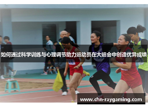 如何通过科学训练与心理调节助力运动员在大运会中创造优异成绩 如何通过科学训练与心理调节助力运动员在大运会中创造优异成绩