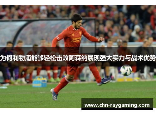 为何利物浦能够轻松击败阿森纳展现强大实力与战术优势