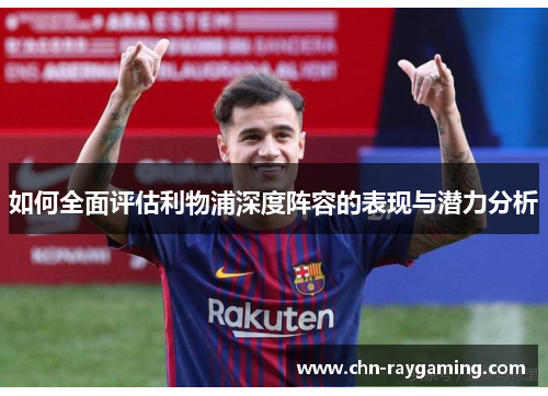 如何全面评估利物浦深度阵容的表现与潜力分析 如何全面评估利物浦深度阵容的表现与潜力分析