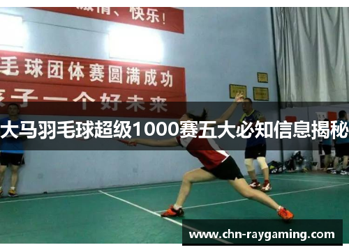 大马羽毛球超级1000赛五大必知信息揭秘