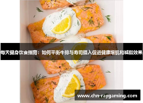 每天健身饮食指南：如何平衡牛排与寿司摄入促进健康增肌和减脂效果