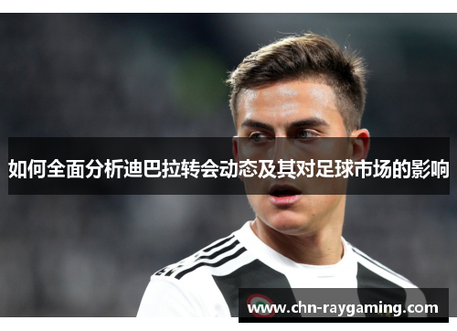 如何全面分析迪巴拉转会动态及其对足球市场的影响