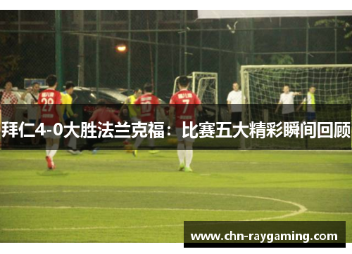 拜仁4-0大胜法兰克福：比赛五大精彩瞬间回顾