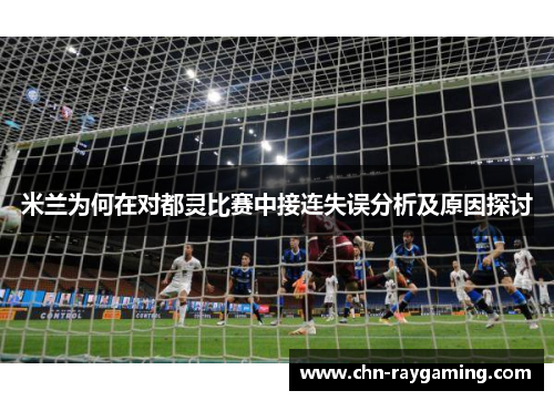 米兰为何在对都灵比赛中接连失误分析及原因探讨