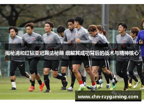 揭秘浦和红钻亚冠踢法秘籍 细解其成功背后的战术与精神核心