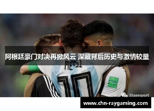 阿根廷豪门对决再掀风云 深藏背后历史与激情较量