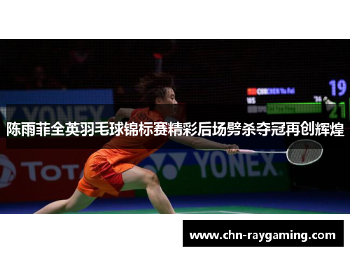 陈雨菲全英羽毛球锦标赛精彩后场劈杀夺冠再创辉煌 陈雨菲全英羽毛球锦标赛精彩后场劈杀夺冠再创辉煌