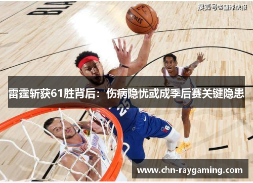 雷霆斩获61胜背后:伤病隐忧或成季后赛关键隐患 雷霆斩获61胜背后:伤病隐忧或成季后赛关键隐患