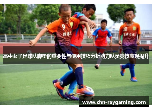 高中女子足球队脚垫的重要性与使用技巧分析助力队员竞技表现提升